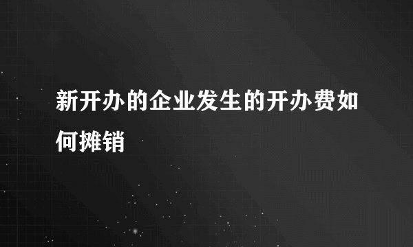 新开办的企业发生的开办费如何摊销
