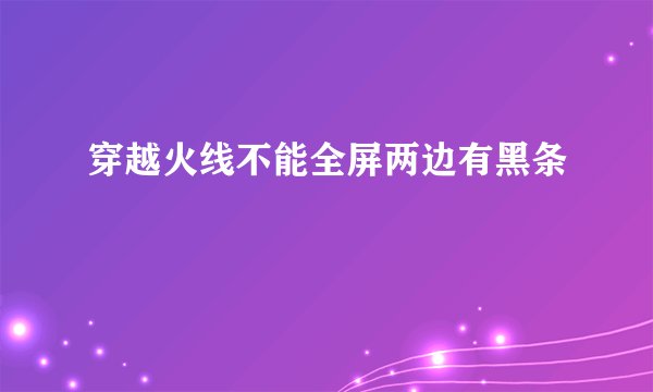 穿越火线不能全屏两边有黑条