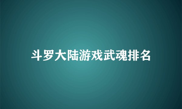 斗罗大陆游戏武魂排名