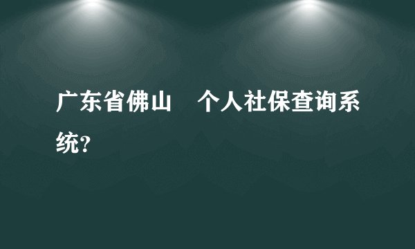 广东省佛山巿个人社保查询系统？