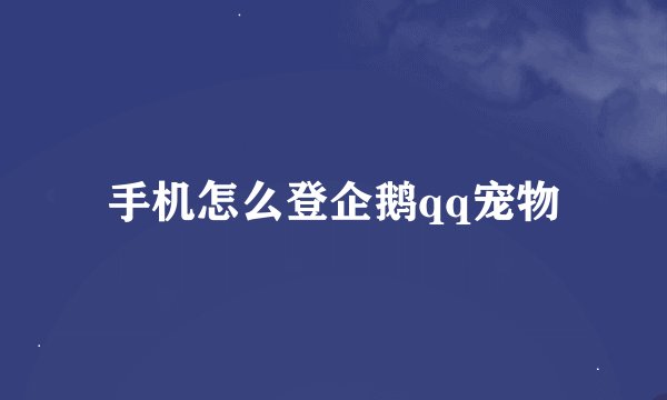 手机怎么登企鹅qq宠物