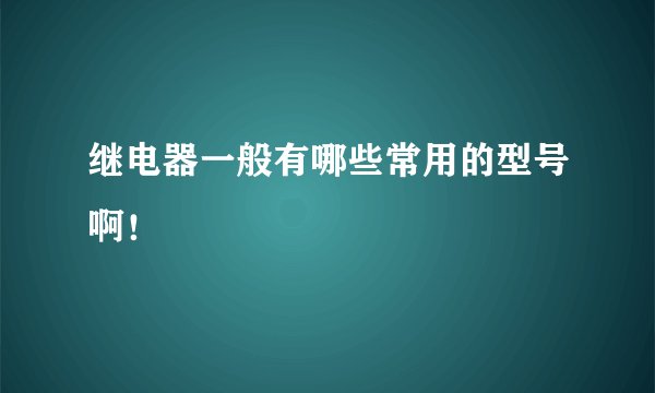 继电器一般有哪些常用的型号啊！