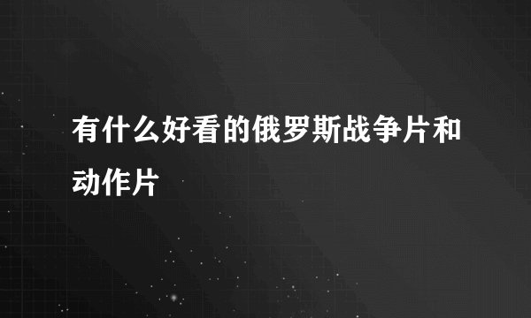 有什么好看的俄罗斯战争片和动作片
