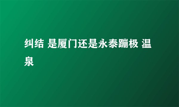 纠结 是厦门还是永泰蹦极 温泉