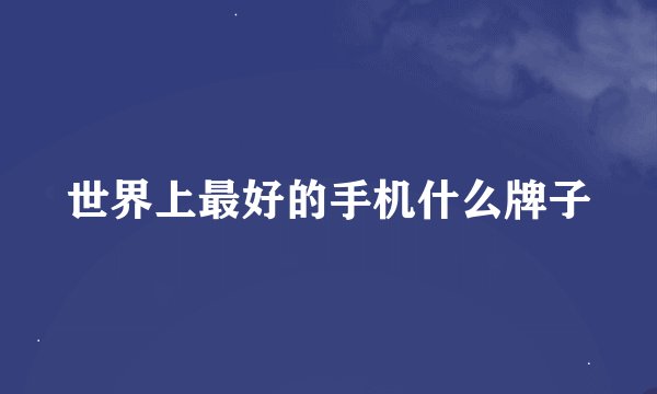 世界上最好的手机什么牌子