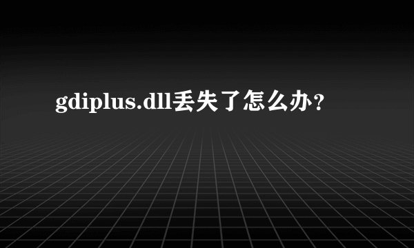 gdiplus.dll丢失了怎么办？