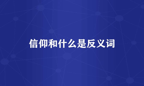 信仰和什么是反义词