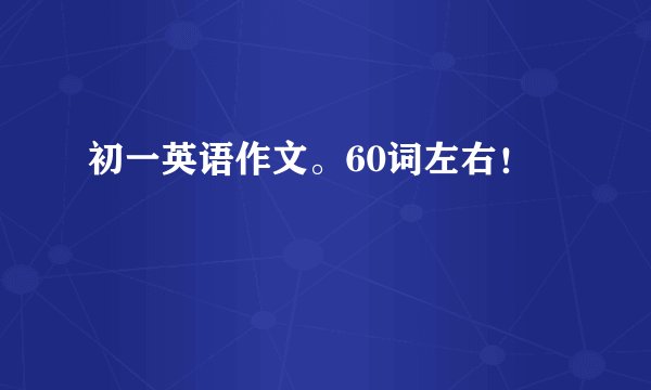 初一英语作文。60词左右！