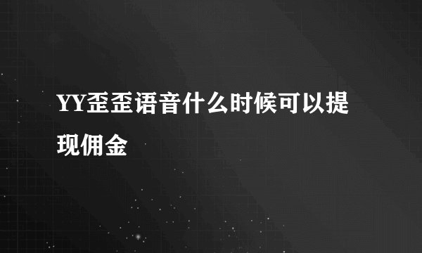YY歪歪语音什么时候可以提现佣金
