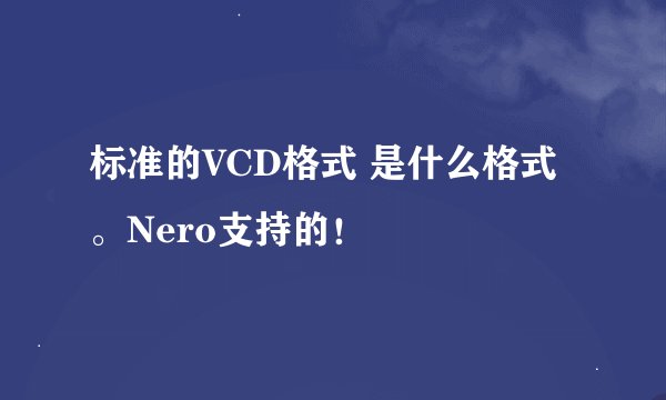 标准的VCD格式 是什么格式。Nero支持的！