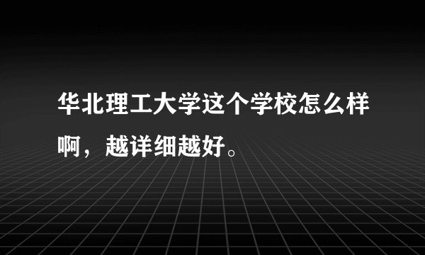 华北理工大学这个学校怎么样啊，越详细越好。