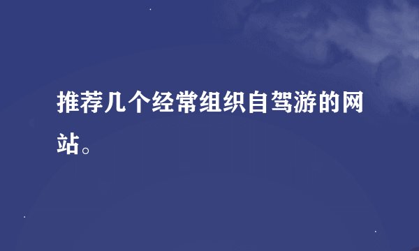 推荐几个经常组织自驾游的网站。