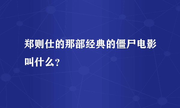郑则仕的那部经典的僵尸电影叫什么？