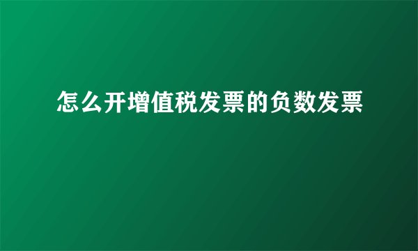 怎么开增值税发票的负数发票