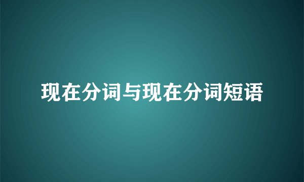 现在分词与现在分词短语