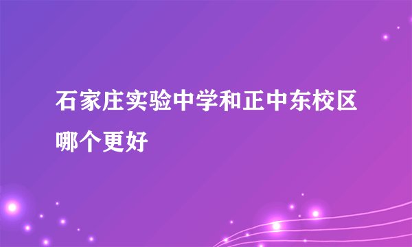 石家庄实验中学和正中东校区哪个更好
