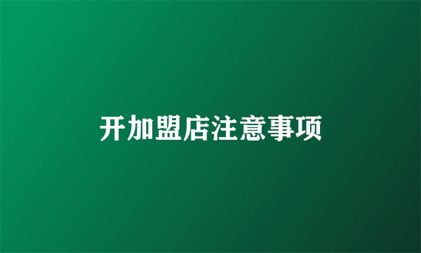 开加盟店注意事项