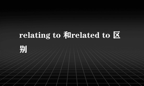 relating to 和related to 区别