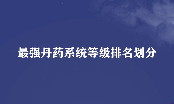 最强丹药系统等级排名划分