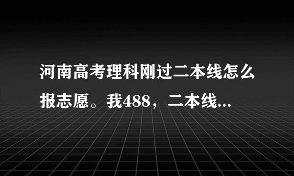河南高考理科刚过二本线怎么报志愿。我488，二本线481！