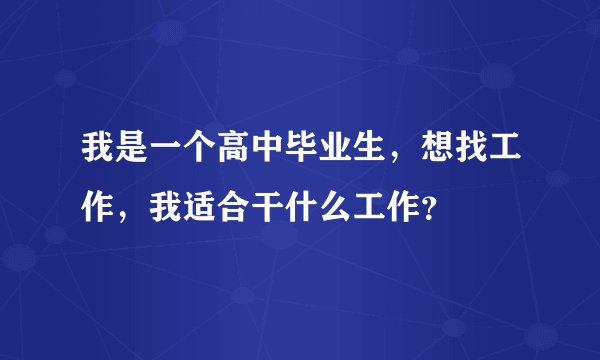 我是一个高中毕业生，想找工作，我适合干什么工作？