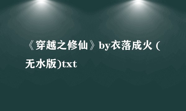 《穿越之修仙》by衣落成火 (无水版)txt