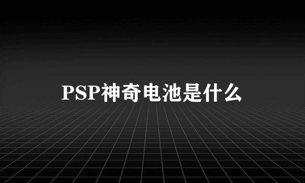 PSP神奇电池是什么
