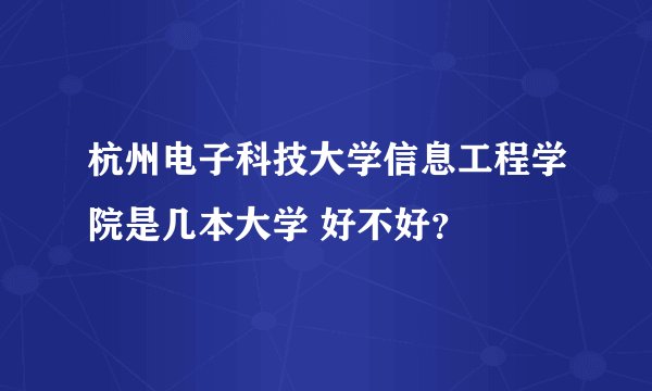 杭州电子科技大学信息工程学院是几本大学 好不好？