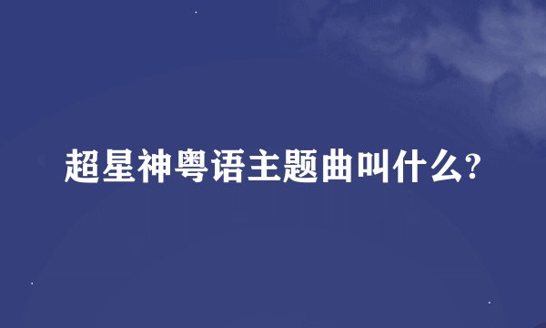 超星神粤语主题曲叫什么?