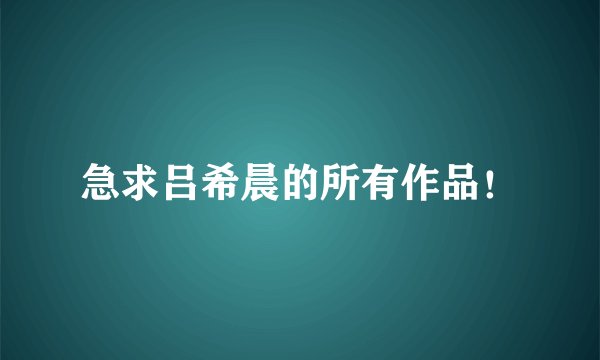 急求吕希晨的所有作品！