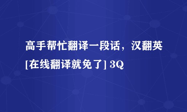 高手帮忙翻译一段话，汉翻英[在线翻译就免了] 3Q