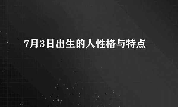 7月3日出生的人性格与特点