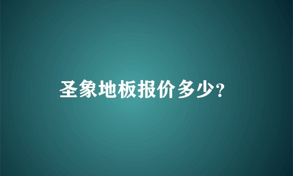 圣象地板报价多少？
