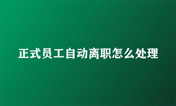 正式员工自动离职怎么处理