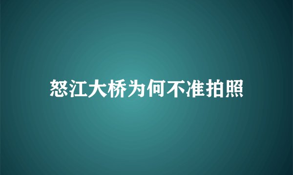 怒江大桥为何不准拍照