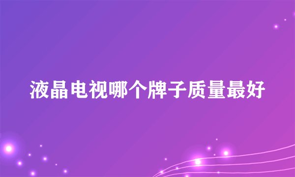 液晶电视哪个牌子质量最好