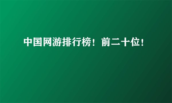 中国网游排行榜！前二十位！