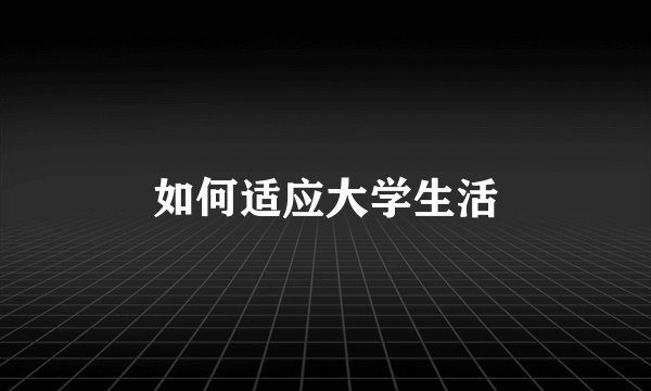如何适应大学生活