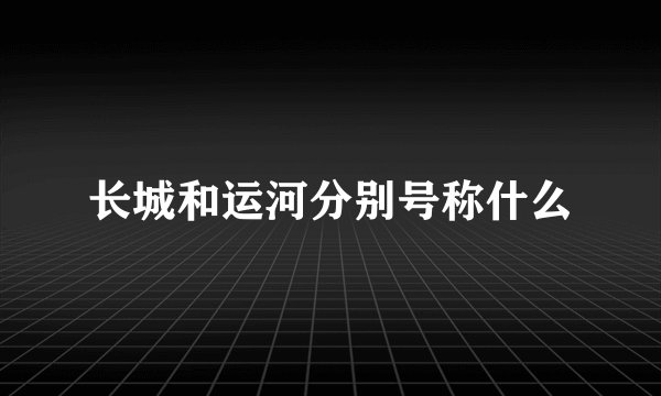 长城和运河分别号称什么