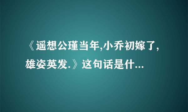 《遥想公瑾当年,小乔初嫁了,雄姿英发.》这句话是什么意思？？