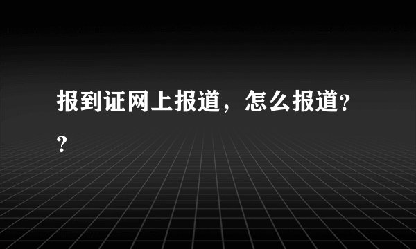 报到证网上报道，怎么报道？？
