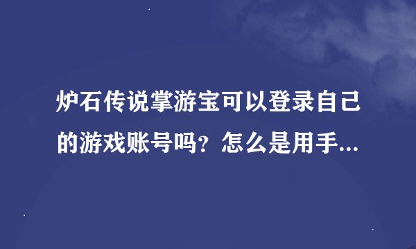 炉石传说掌游宝可以登录自己的游戏账号吗？怎么是用手机号登录？掌游宝的号不是炉石的号吗，这样有意义？