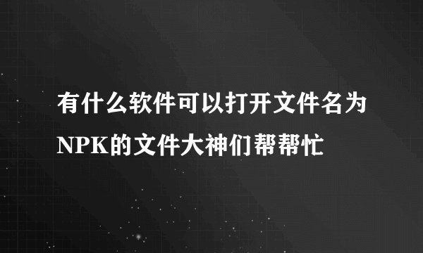 有什么软件可以打开文件名为NPK的文件大神们帮帮忙