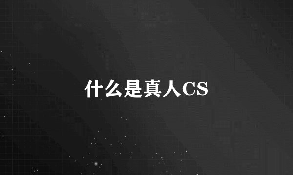 什么是真人CS
