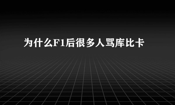 为什么F1后很多人骂库比卡