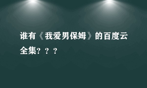 谁有《我爱男保姆》的百度云全集？？？