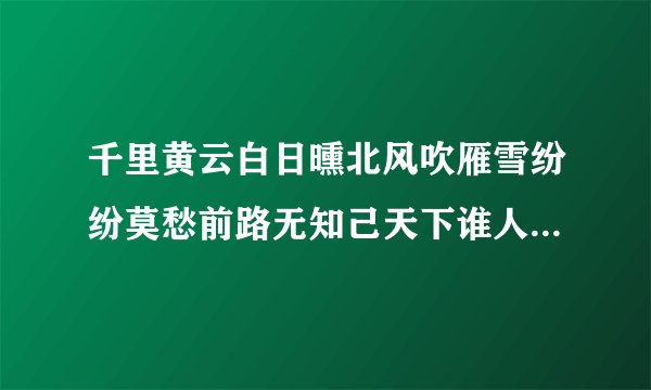 千里黄云白日曛北风吹雁雪纷纷莫愁前路无知己天下谁人不识君 是什么意思