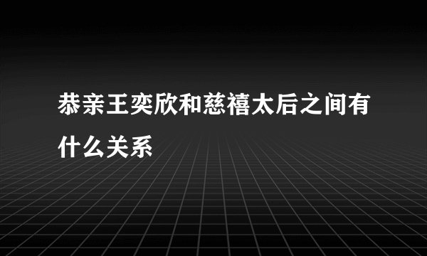 恭亲王奕欣和慈禧太后之间有什么关系