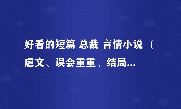 好看的短篇 总裁 言情小说 （虐文、误会重重、结局是好的 那种）