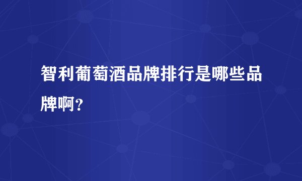 智利葡萄酒品牌排行是哪些品牌啊？
